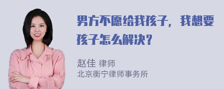 男方不愿给我孩子，我想要孩子怎么解决？