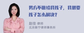 男方不愿给我孩子，我想要孩子怎么解决？