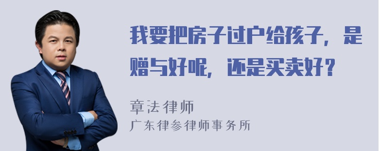 我要把房子过户给孩子，是赠与好呢，还是买卖好？