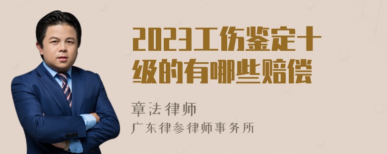 2023工伤鉴定十级的有哪些赔偿