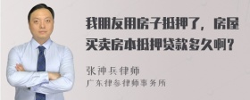 我朋友用房子抵押了，房屋买卖房本抵押贷款多久啊？