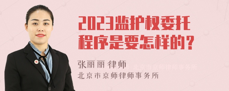 2023监护权委托程序是要怎样的？