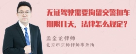 无证驾驶需要拘留交警扣车期限几天，法律怎么规定？