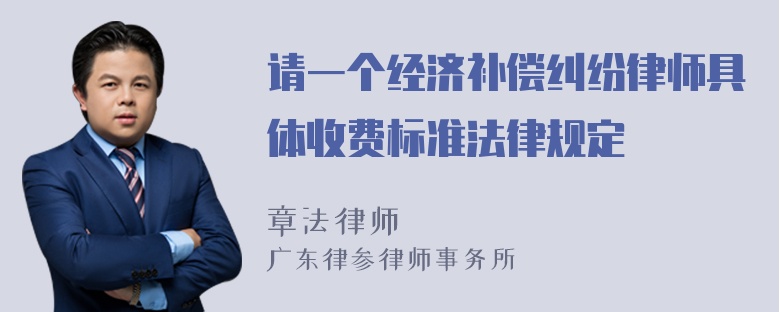 请一个经济补偿纠纷律师具体收费标准法律规定