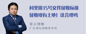 村里用15号文件征收标准征收现有土地！这合理吗