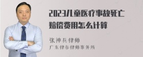 2023儿童医疗事故死亡赔偿费用怎么计算