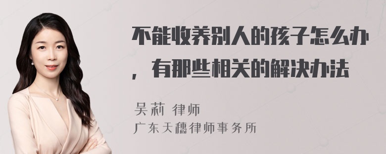 不能收养别人的孩子怎么办，有那些相关的解决办法