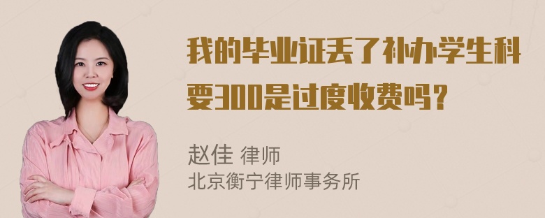 我的毕业证丢了补办学生科要300是过度收费吗？