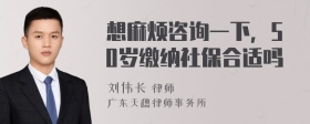 想麻烦咨询一下，50岁缴纳社保合适吗