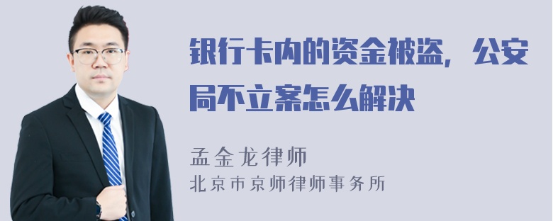 银行卡内的资金被盗，公安局不立案怎么解决