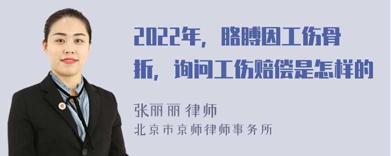 2022年，胳膊因工伤骨折，询问工伤赔偿是怎样的