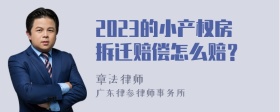 2023的小产权房拆迁赔偿怎么赔？