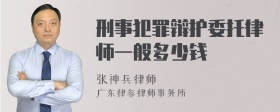 刑事犯罪辩护委托律师一般多少钱