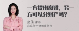 一方提出离婚，另一方可以分财产吗？