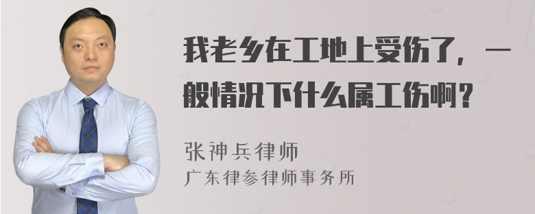 我老乡在工地上受伤了，一般情况下什么属工伤啊？