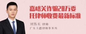 嘉峪关诈骗28万委托律师收费最新标准