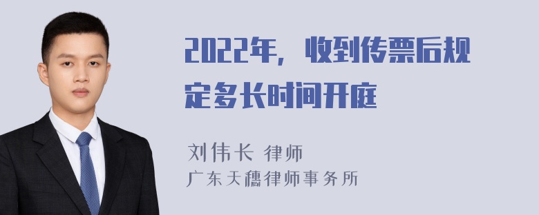 2022年，收到传票后规定多长时间开庭