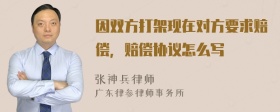 因双方打架现在对方要求赔偿，赔偿协议怎么写