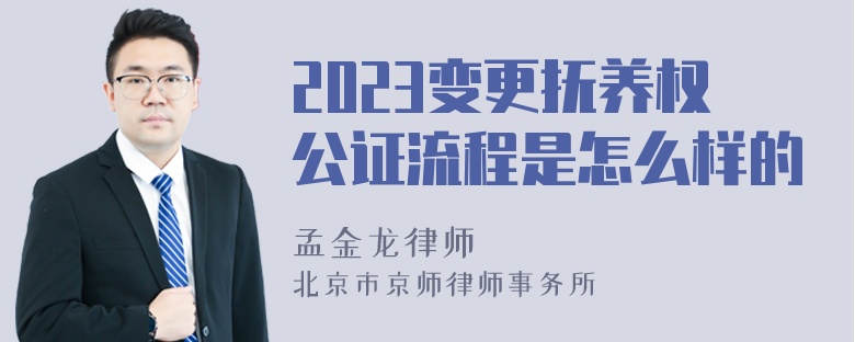 2023变更抚养权公证流程是怎么样的