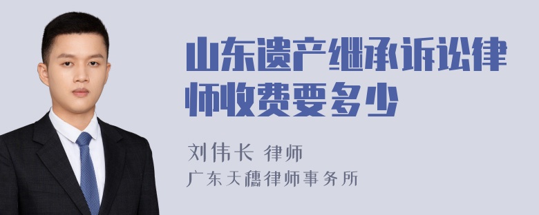 山东遗产继承诉讼律师收费要多少