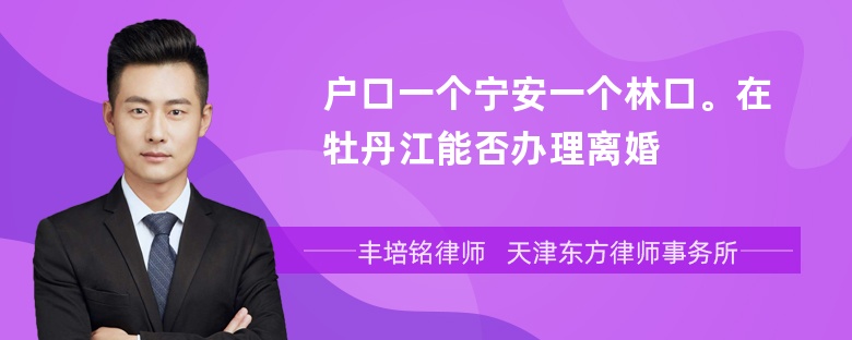 户口一个宁安一个林口。在牡丹江能否办理离婚