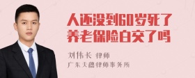 人还没到60岁死了养老保险白交了吗