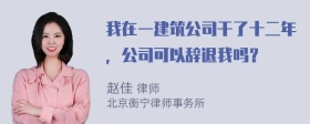 我在一建筑公司干了十二年，公司可以辞退我吗？