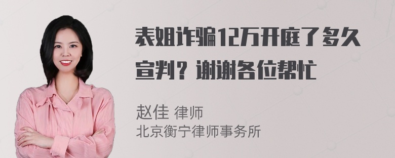 表姐诈骗12万开庭了多久宣判？谢谢各位帮忙