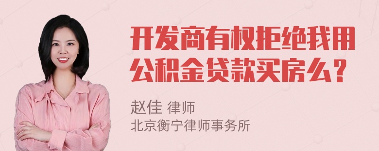 开发商有权拒绝我用公积金贷款买房么？