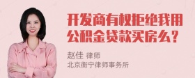 开发商有权拒绝我用公积金贷款买房么？