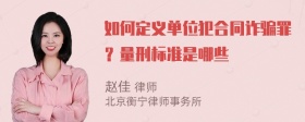 如何定义单位犯合同诈骗罪？量刑标准是哪些