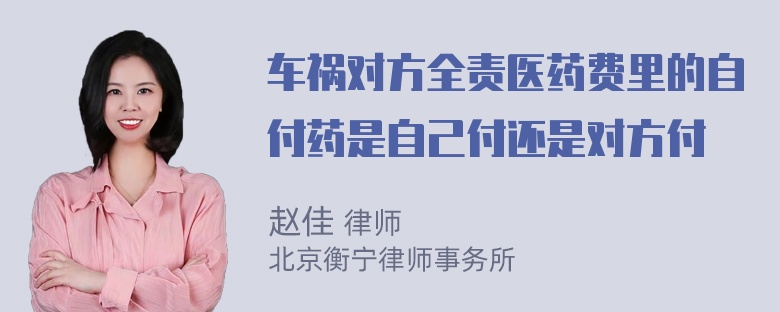 车祸对方全责医药费里的自付药是自己付还是对方付