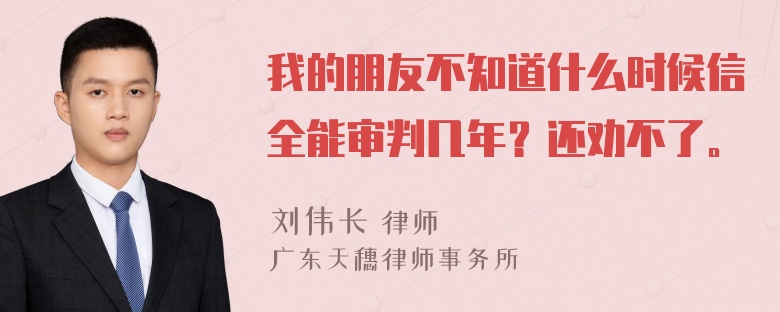 我的朋友不知道什么时候信全能审判几年？还劝不了。