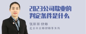 2023公司歇业的判定条件是什么