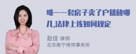 唯一一套房子卖了户籍放哪儿,法律上该如何规定