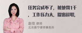 任务完成不了，被处罚1千，工作压力大，提出辞职，