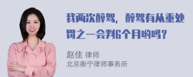 我两次醉驾，醉驾有从重处罚之一会判6个月哟吗？