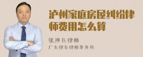 泸州家庭房屋纠纷律师费用怎么算