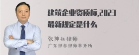 建筑企业资质标,2023最新规定是什么