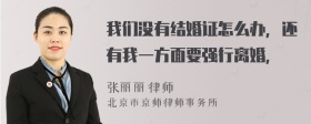 我们没有结婚证怎么办，还有我一方面要强行离婚，