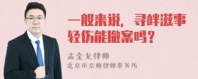 一般来说，寻衅滋事轻伤能撤案吗？