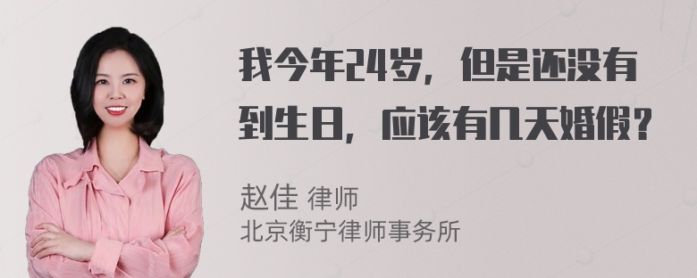 我今年24岁，但是还没有到生日，应该有几天婚假？