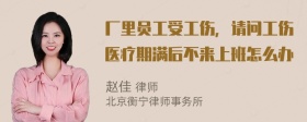 厂里员工受工伤，请问工伤医疗期满后不来上班怎么办