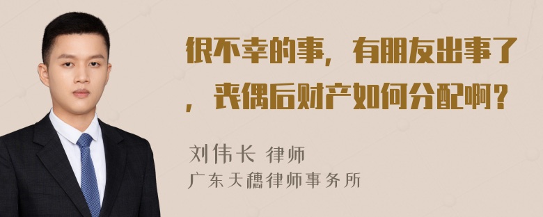 很不幸的事，有朋友出事了，丧偶后财产如何分配啊？