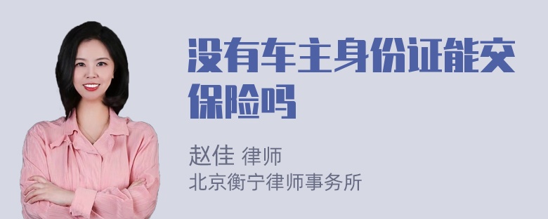 没有车主身份证能交保险吗