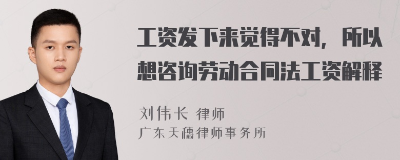 工资发下来觉得不对，所以想咨询劳动合同法工资解释