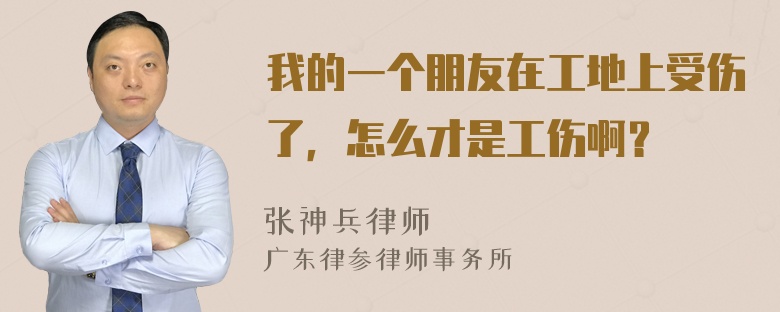 我的一个朋友在工地上受伤了，怎么才是工伤啊？