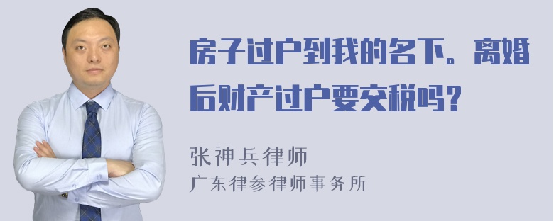 房子过户到我的名下。离婚后财产过户要交税吗？