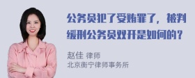 公务员犯了受贿罪了，被判缓刑公务员双开是如何的？