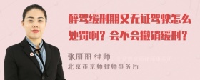 醉驾缓刑期又无证驾驶怎么处罚啊？会不会撤销缓刑？